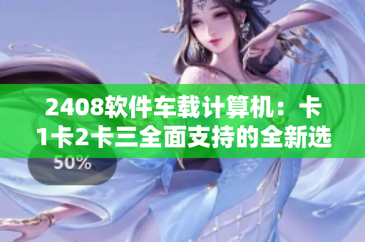2408软件车载计算机：卡1卡2卡三全面支持的全新选择