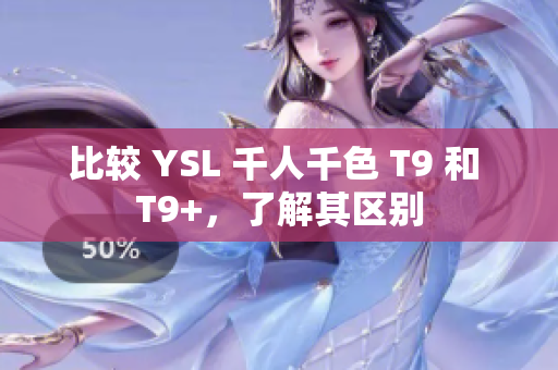 比较 YSL 千人千色 T9 和 T9+，了解其区别
