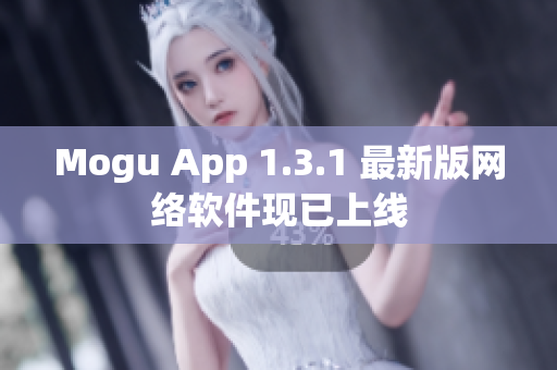 Mogu App 1.3.1 最新版网络软件现已上线