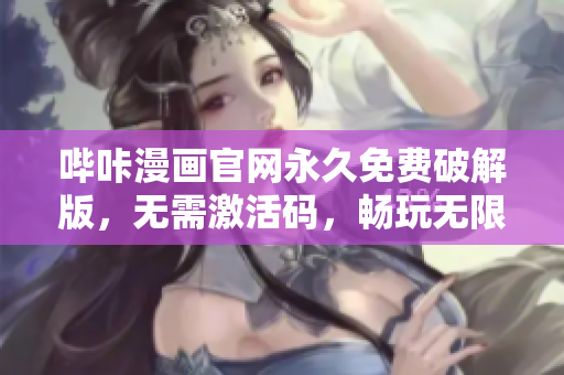 哔咔漫画官网永久免费破解版，无需激活码，畅玩无限制！