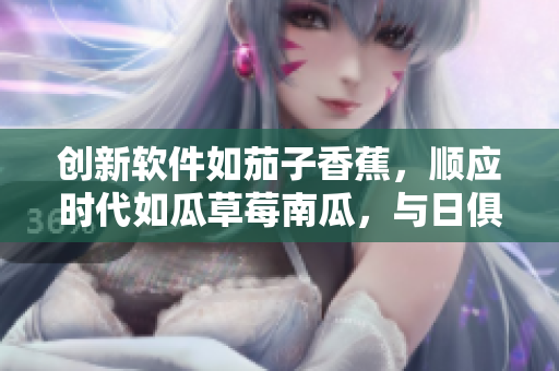 创新软件如茄子香蕉，顺应时代如瓜草莓南瓜，与日俱进如向日葵