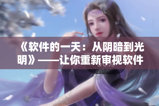 《软件的一天：从阴暗到光明》——让你重新审视软件开发过程