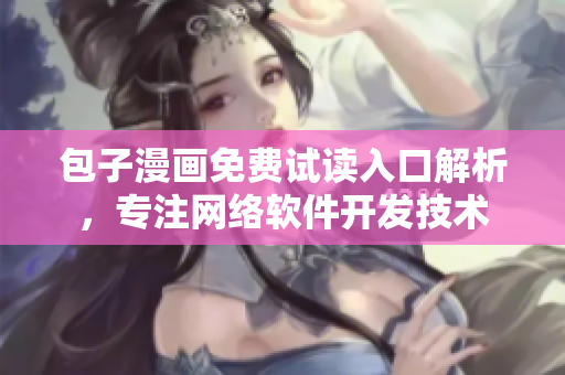 包子漫画免费试读入口解析，专注网络软件开发技术