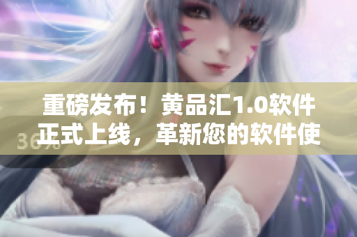 重磅发布！黄品汇1.0软件正式上线，革新您的软件使用体验