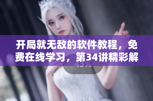 开局就无敌的软件教程，免费在线学习，第34讲精彩解读