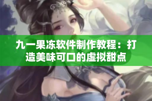 九一果冻软件制作教程：打造美味可口的虚拟甜点