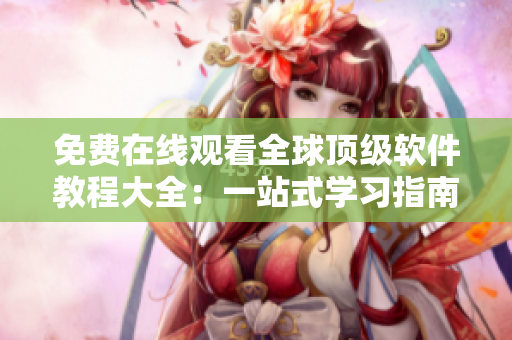 免费在线观看全球顶级软件教程大全：一站式学习指南