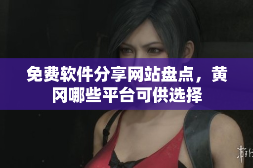 免费软件分享网站盘点，黄冈哪些平台可供选择