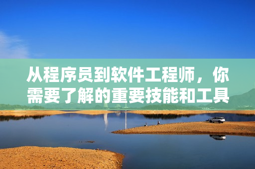 从程序员到软件工程师，你需要了解的重要技能和工具