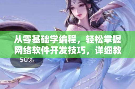 从零基础学编程，轻松掌握网络软件开发技巧，详细教程视频免费学习！