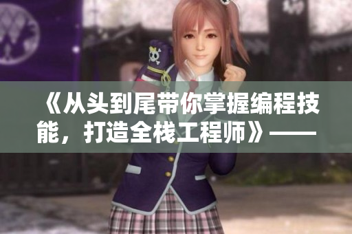 《从头到尾带你掌握编程技能，打造全栈工程师》—— 全方位编程指南
