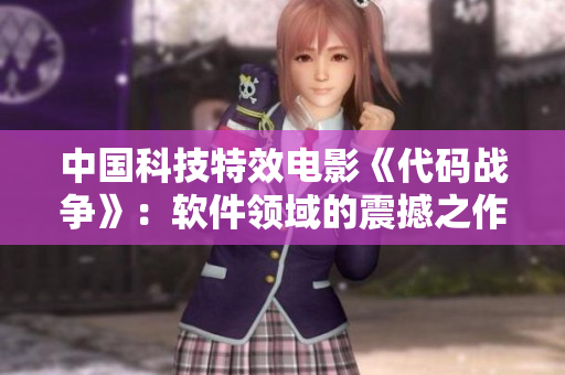 中国科技特效电影《代码战争》：软件领域的震撼之作