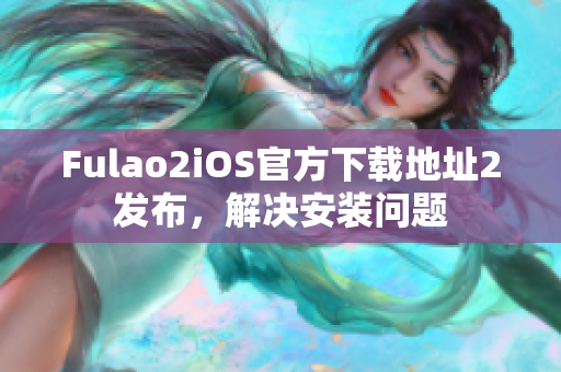 Fulao2iOS官方下载地址2发布，解决安装问题