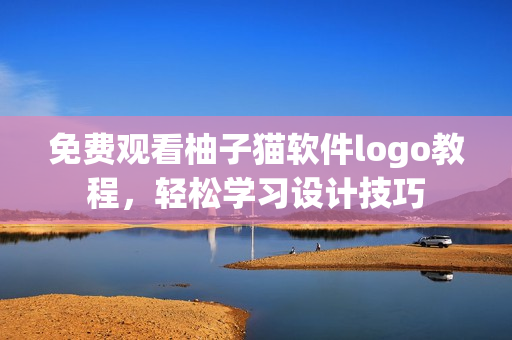 免费观看柚子猫软件logo教程，轻松学习设计技巧