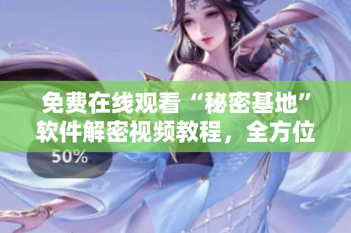 免费在线观看“秘密基地”软件解密视频教程，全方位探索软件背后的奥秘