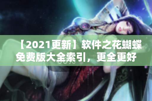 【2021更新】软件之花蝴蝶免费版大全索引，更全更好看