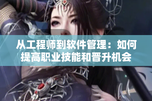 从工程师到软件管理：如何提高职业技能和晋升机会