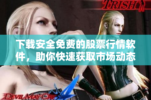 下载安全免费的股票行情软件，助你快速获取市场动态