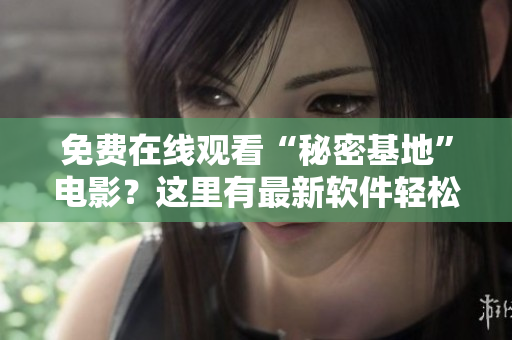 免费在线观看“秘密基地”电影？这里有最新软件轻松实现!