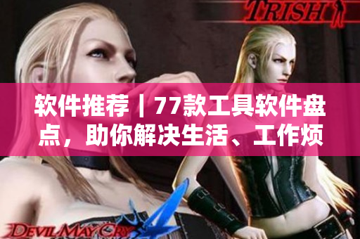 软件推荐｜77款工具软件盘点，助你解决生活、工作烦恼