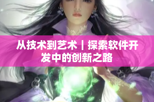 从技术到艺术｜探索软件开发中的创新之路