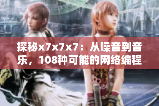 探秘x7x7x7：从噪音到音乐，108种可能的网络编程艺术