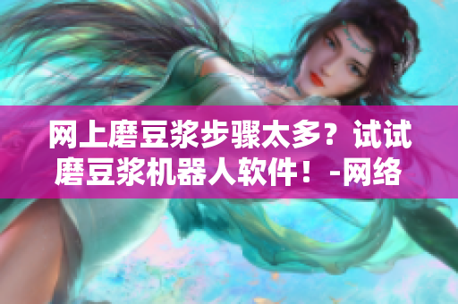 网上磨豆浆步骤太多？试试磨豆浆机器人软件！-网络软件编辑分享