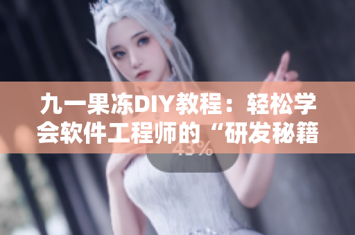 九一果冻DIY教程：轻松学会软件工程师的“研发秘籍”