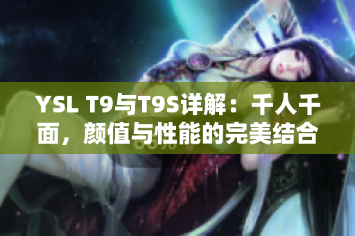 YSL T9与T9S详解：千人千面，颜值与性能的完美结合