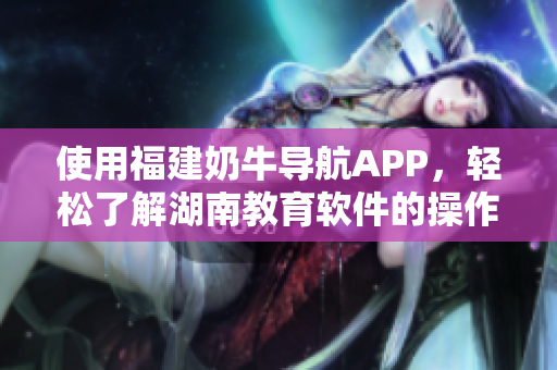 使用福建奶牛导航APP，轻松了解湖南教育软件的操作指南