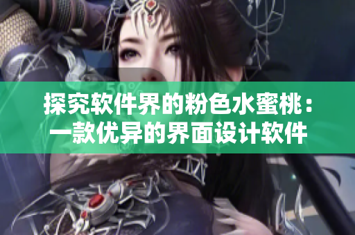 探究软件界的粉色水蜜桃：一款优异的界面设计软件