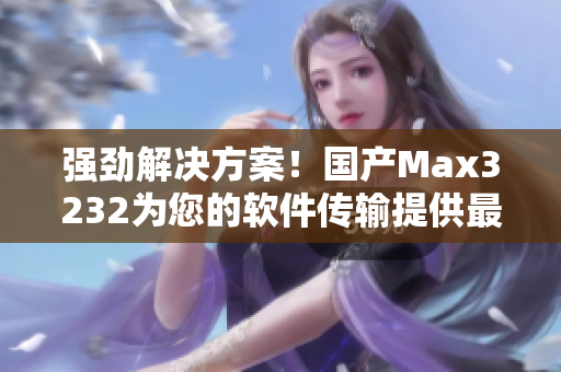 强劲解决方案！国产Max3232为您的软件传输提供最佳支持