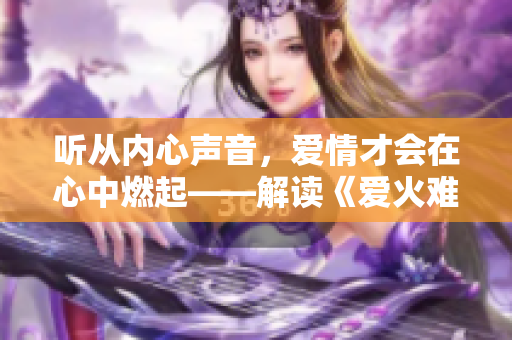 听从内心声音，爱情才会在心中燃起——解读《爱火难酎》第43话