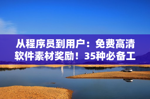 从程序员到用户：免费高清软件素材奖励！35种必备工具一网打尽