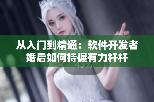 从入门到精通：软件开发者婚后如何持握有力杆杆