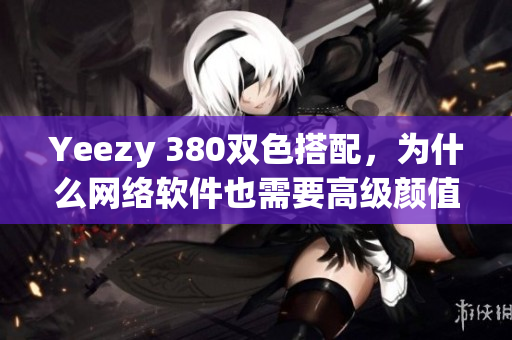 Yeezy 380双色搭配，为什么网络软件也需要高级颜值？