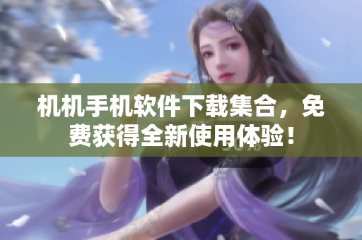 机机手机软件下载集合，免费获得全新使用体验！