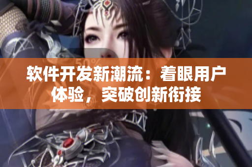 软件开发新潮流：着眼用户体验，突破创新衔接