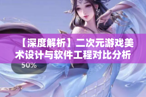【深度解析】二次元游戏美术设计与软件工程对比分析
