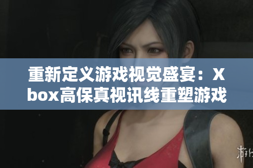 重新定义游戏视觉盛宴：Xbox高保真视讯线重塑游戏震撼体验