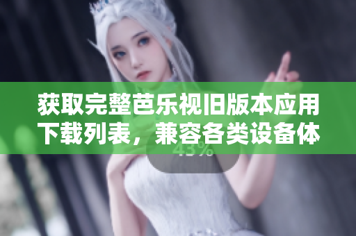 获取完整芭乐视旧版本应用下载列表，兼容各类设备体验