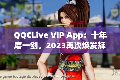 QQCLive VIP App：十年磨一剑，2023再次焕发辉煌