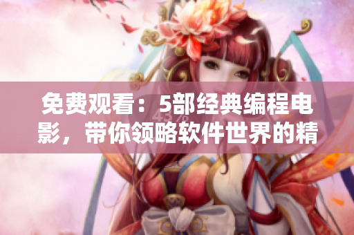 免费观看：5部经典编程电影，带你领略软件世界的精彩！