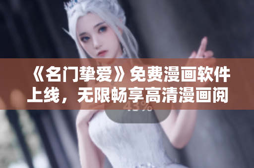 《名门挚爱》免费漫画软件上线，无限畅享高清漫画阅读！