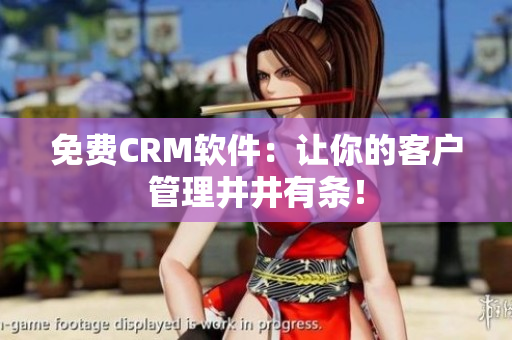 免费CRM软件：让你的客户管理井井有条！
