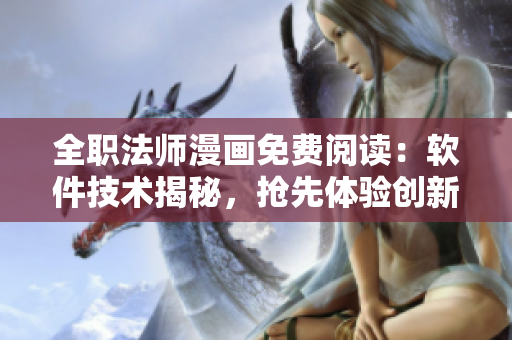 全职法师漫画免费阅读：软件技术揭秘，抢先体验创新应用