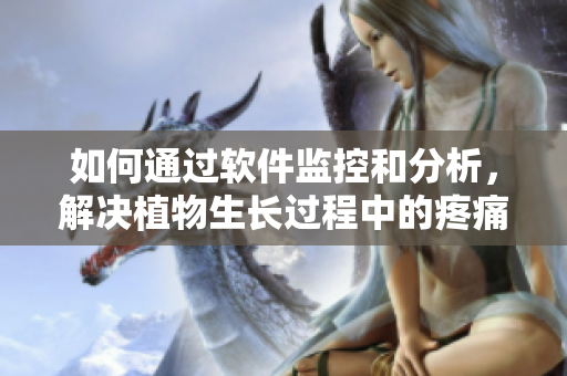 如何通过软件监控和分析，解决植物生长过程中的疼痛问题？