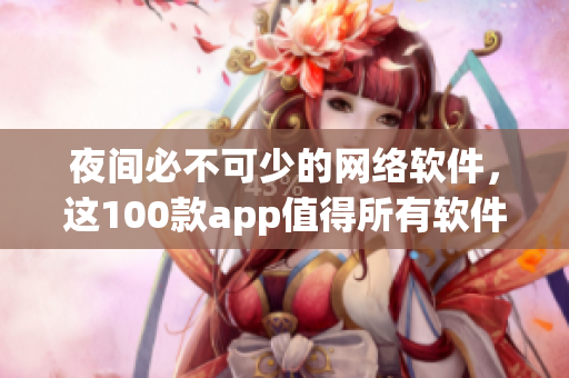 夜间必不可少的网络软件，这100款app值得所有软件爱好者拥有！