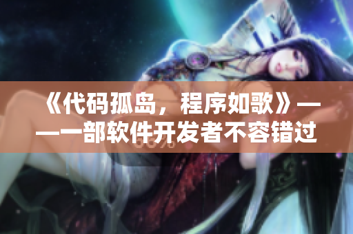 《代码孤岛，程序如歌》——一部软件开发者不容错过的电视剧