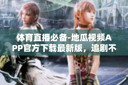 体育直播必备-地瓜视频APP官方下载最新版，追剧不卡顿！